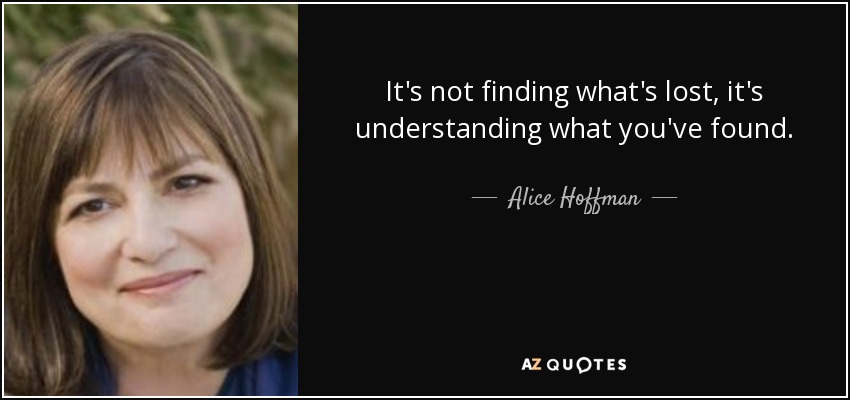 It's not finding what's lost, it's understanding what you've found. - Alice Hoffman