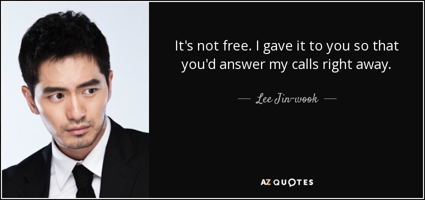 It's not free. I gave it to you so that you'd answer my calls right away. - Lee Jin-wook