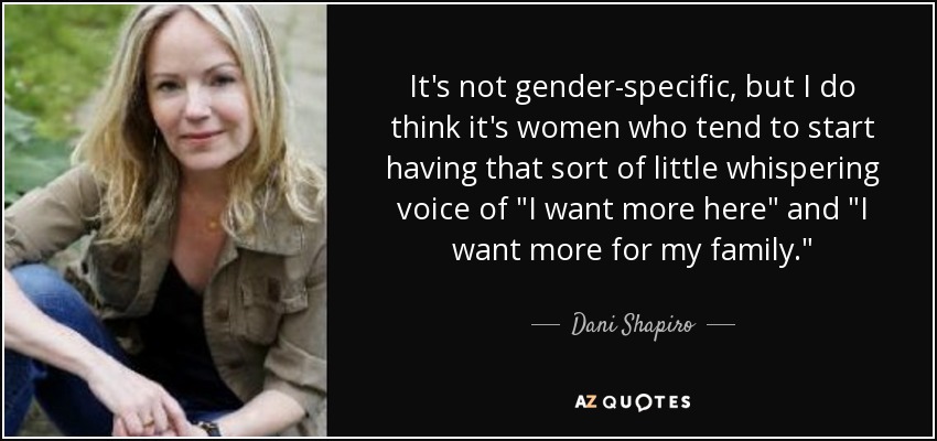 It's not gender-specific, but I do think it's women who tend to start having that sort of little whispering voice of 