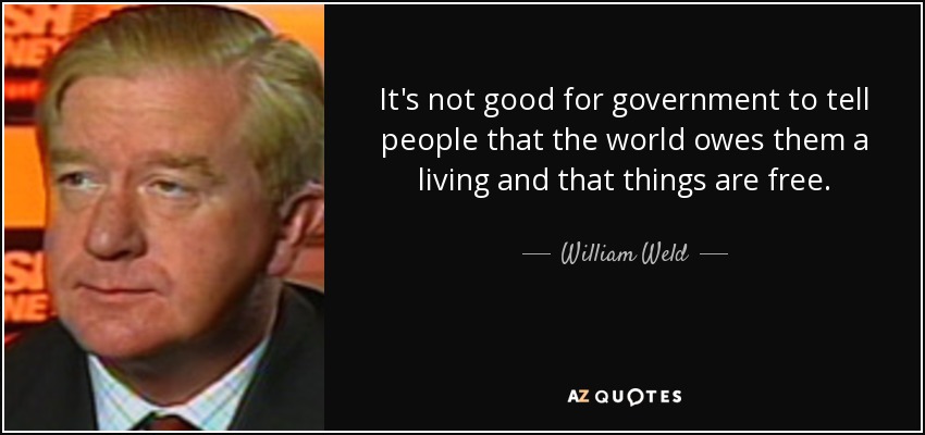 It's not good for government to tell people that the world owes them a living and that things are free. - William Weld