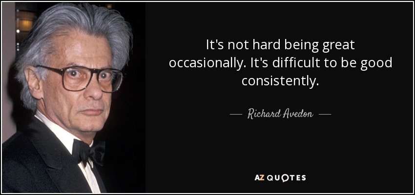 It's not hard being great occasionally. It's difficult to be good consistently. - Richard Avedon