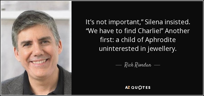 It’s not important,” Silena insisted. “We have to find Charlie!” Another first: a child of Aphrodite uninterested in jewellery. - Rick Riordan
