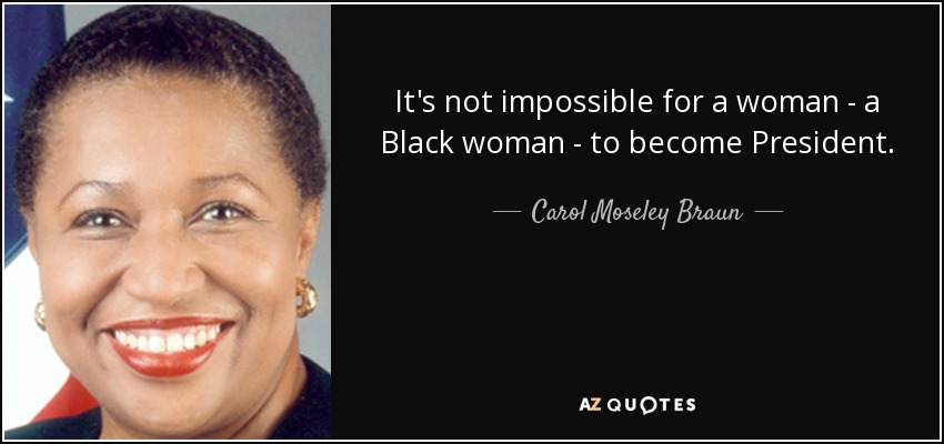 It's not impossible for a woman - a Black woman - to become President. - Carol Moseley Braun