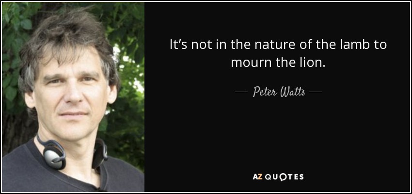 It’s not in the nature of the lamb to mourn the lion. - Peter Watts