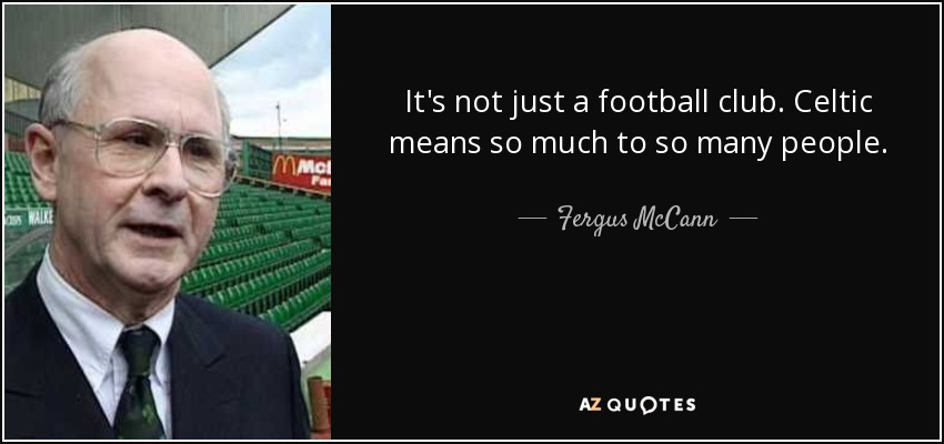 It's not just a football club. Celtic means so much to so many people. - Fergus McCann