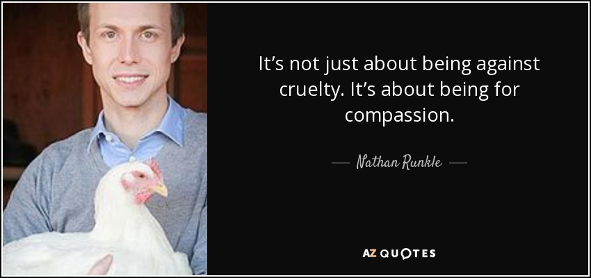 It’s not just about being against cruelty. It’s about being for compassion. - Nathan Runkle