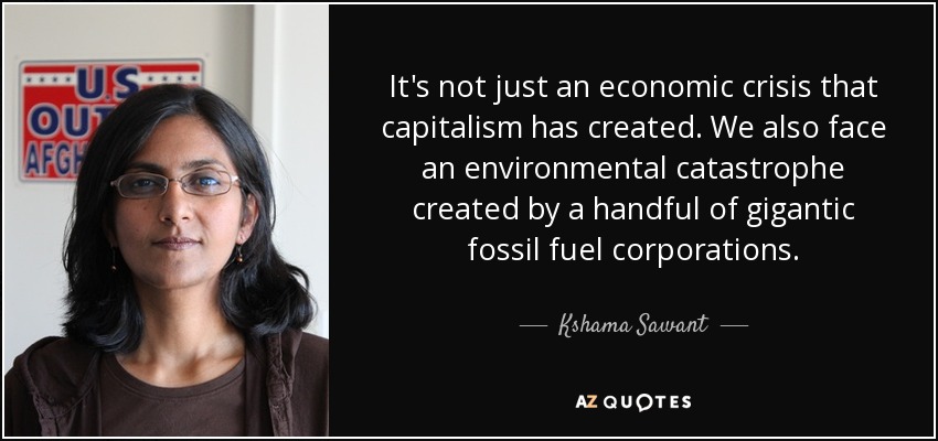 It's not just an economic crisis that capitalism has created. We also face an environmental catastrophe created by a handful of gigantic fossil fuel corporations. - Kshama Sawant