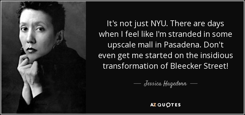 It's not just NYU. There are days when I feel like I'm stranded in some upscale mall in Pasadena. Don't even get me started on the insidious transformation of Bleecker Street! - Jessica Hagedorn