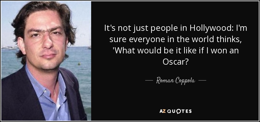 It's not just people in Hollywood: I'm sure everyone in the world thinks, 'What would be it like if I won an Oscar? - Roman Coppola