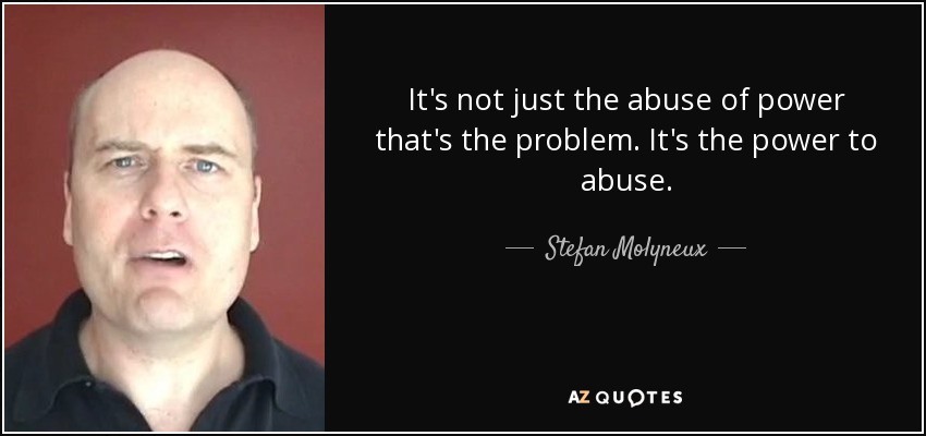 It's not just the abuse of power that's the problem. It's the power to abuse. - Stefan Molyneux