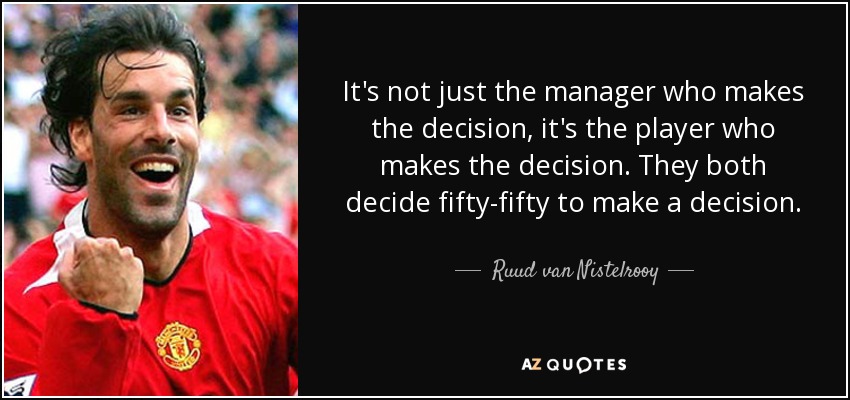 It's not just the manager who makes the decision, it's the player who makes the decision. They both decide fifty-fifty to make a decision. - Ruud van Nistelrooy