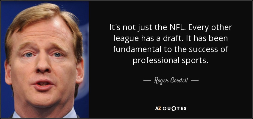 It's not just the NFL. Every other league has a draft. It has been fundamental to the success of professional sports. - Roger Goodell