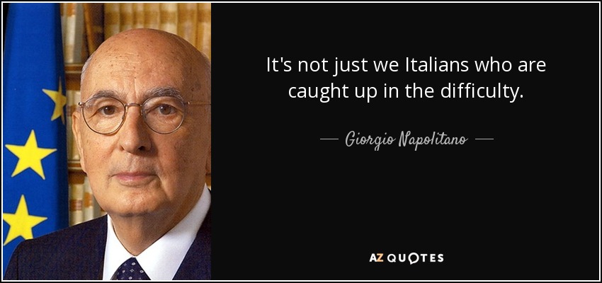 It's not just we Italians who are caught up in the difficulty. - Giorgio Napolitano