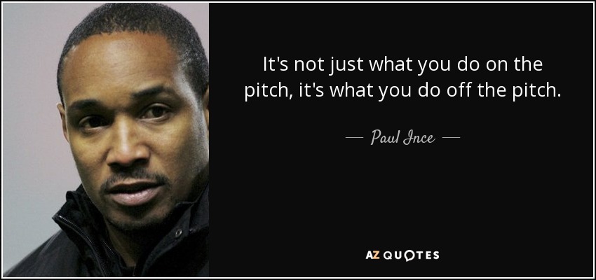 It's not just what you do on the pitch, it's what you do off the pitch. - Paul Ince