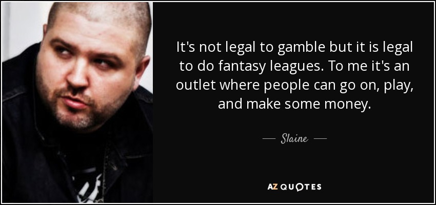 It's not legal to gamble but it is legal to do fantasy leagues. To me it's an outlet where people can go on, play, and make some money. - Slaine