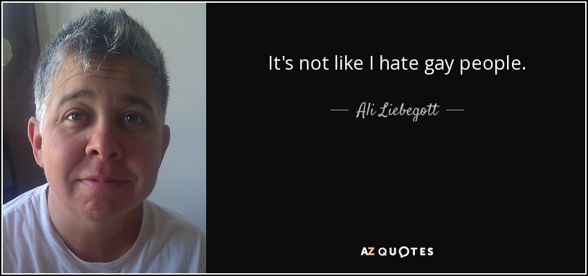 It's not like I hate gay people. - Ali Liebegott