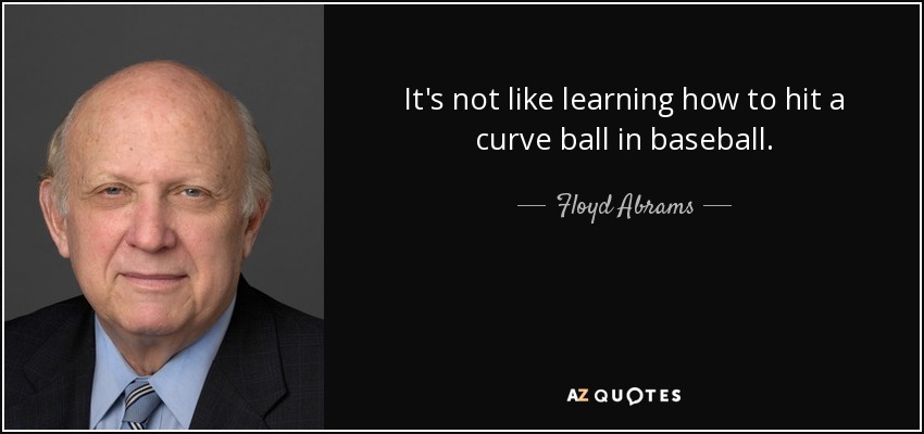 It's not like learning how to hit a curve ball in baseball. - Floyd Abrams