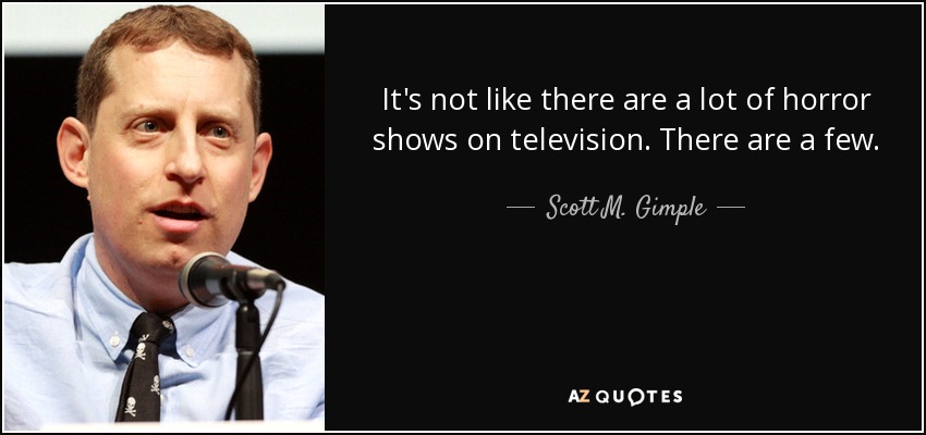 It's not like there are a lot of horror shows on television. There are a few. - Scott M. Gimple