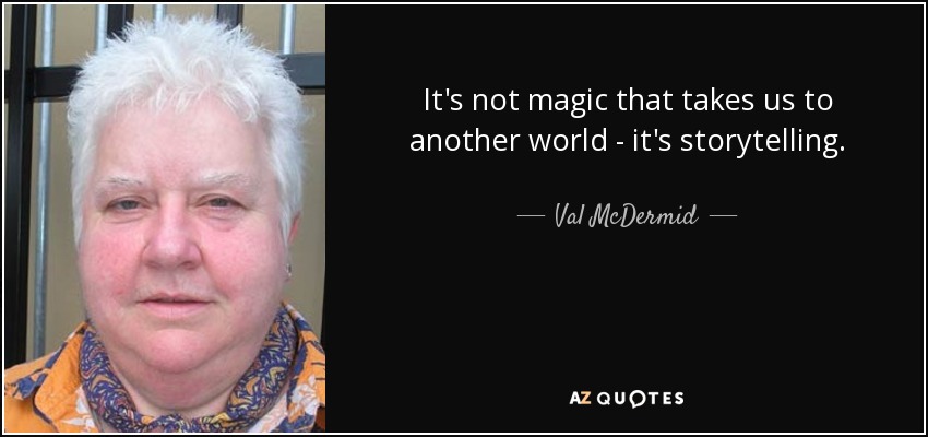It's not magic that takes us to another world - it's storytelling. - Val McDermid