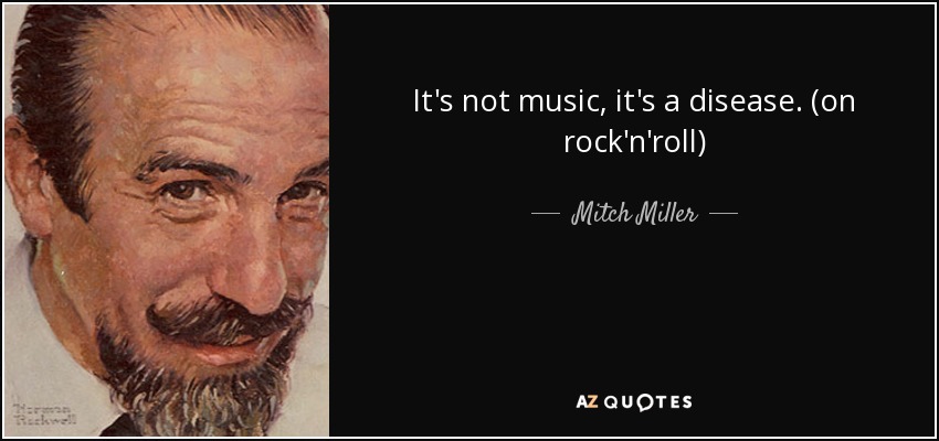 It's not music, it's a disease. (on rock'n'roll) - Mitch Miller