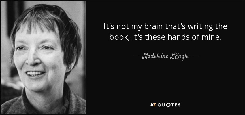 It's not my brain that's writing the book, it's these hands of mine. - Madeleine L'Engle