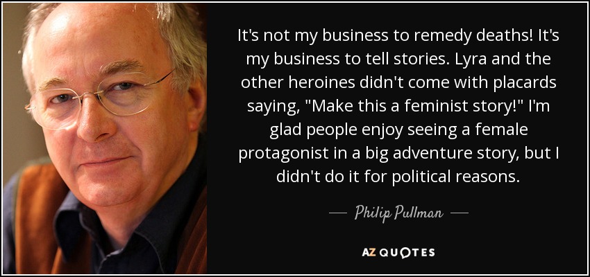 It's not my business to remedy deaths! It's my business to tell stories. Lyra and the other heroines didn't come with placards saying, 