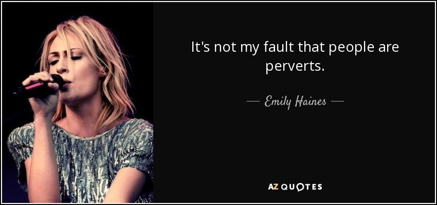 It's not my fault that people are perverts. - Emily Haines
