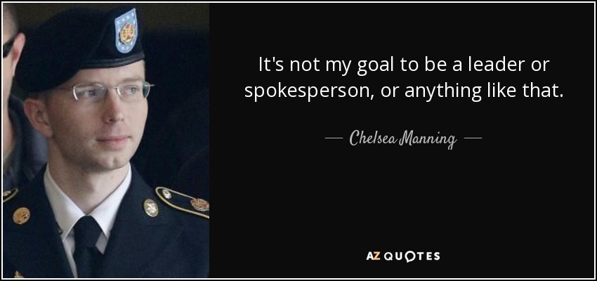 It's not my goal to be a leader or spokesperson, or anything like that. - Chelsea Manning