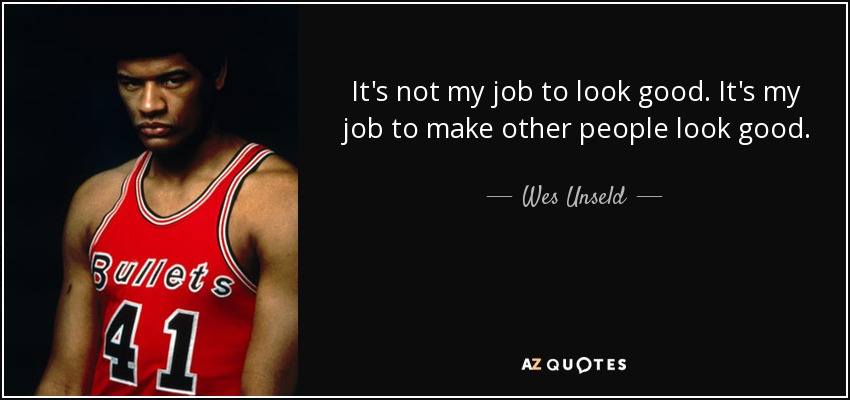 It's not my job to look good. It's my job to make other people look good. - Wes Unseld