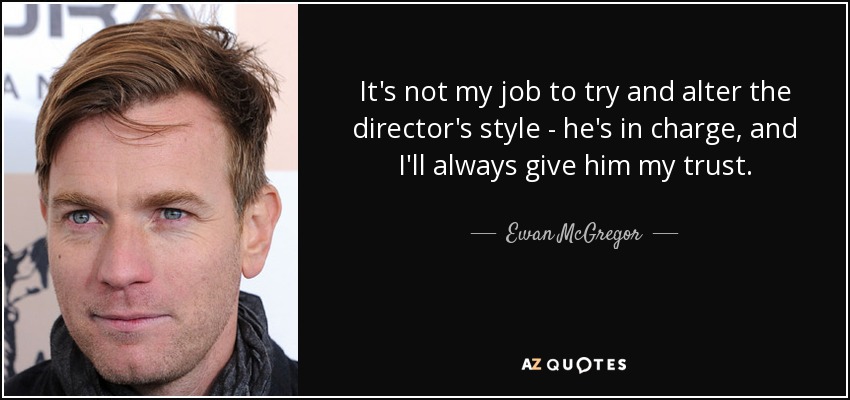 It's not my job to try and alter the director's style - he's in charge, and I'll always give him my trust. - Ewan McGregor