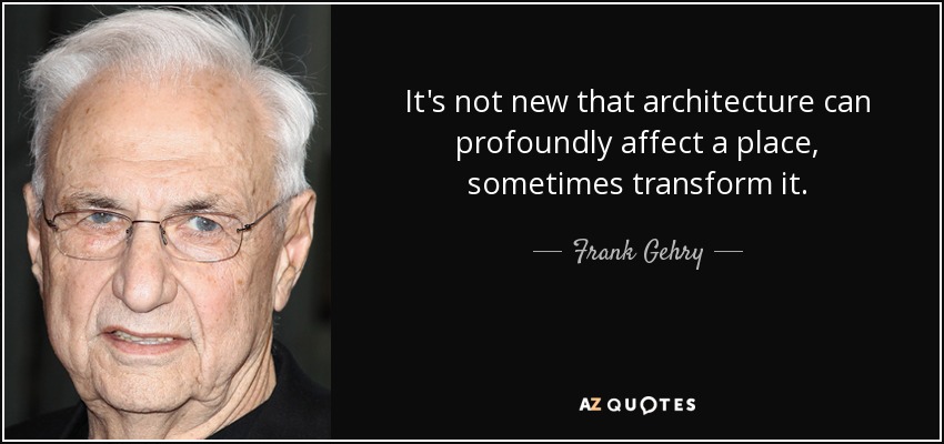 It's not new that architecture can profoundly affect a place, sometimes transform it. - Frank Gehry