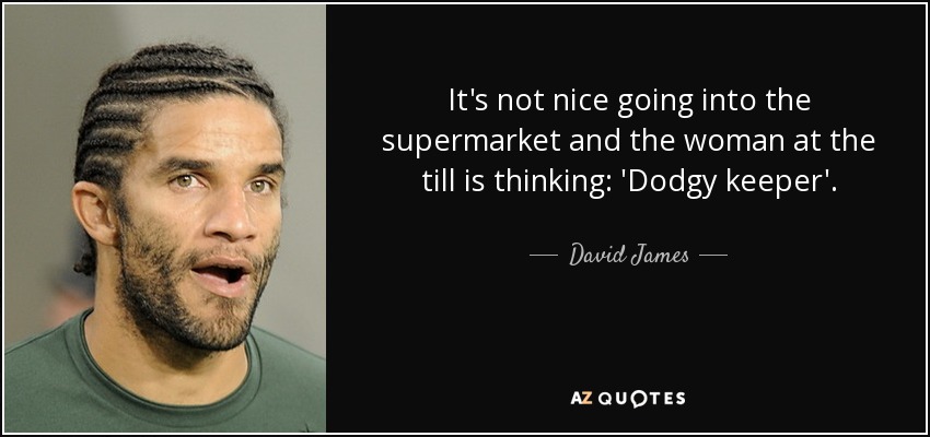 It's not nice going into the supermarket and the woman at the till is thinking: 'Dodgy keeper'. - David James