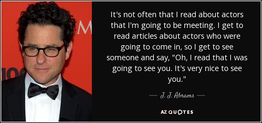 It's not often that I read about actors that I'm going to be meeting. I get to read articles about actors who were going to come in, so I get to see someone and say, 