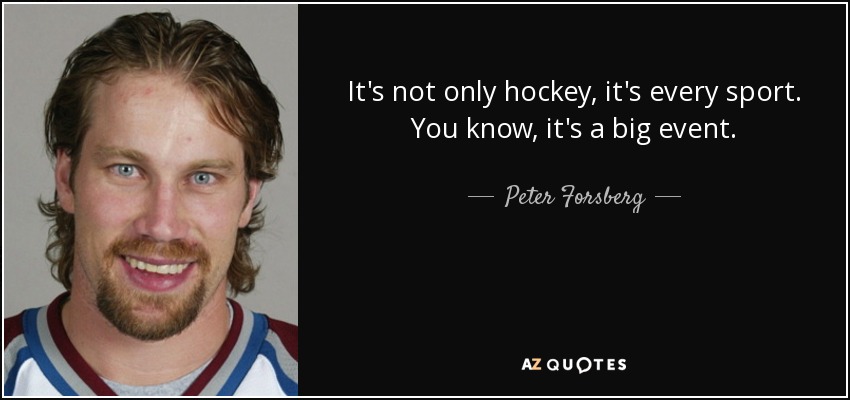 It's not only hockey, it's every sport. You know, it's a big event. - Peter Forsberg