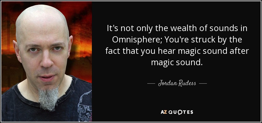 It's not only the wealth of sounds in Omnisphere; You're struck by the fact that you hear magic sound after magic sound. - Jordan Rudess