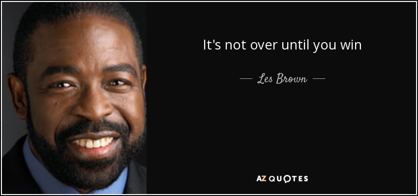 It's not over until you win - Les Brown
