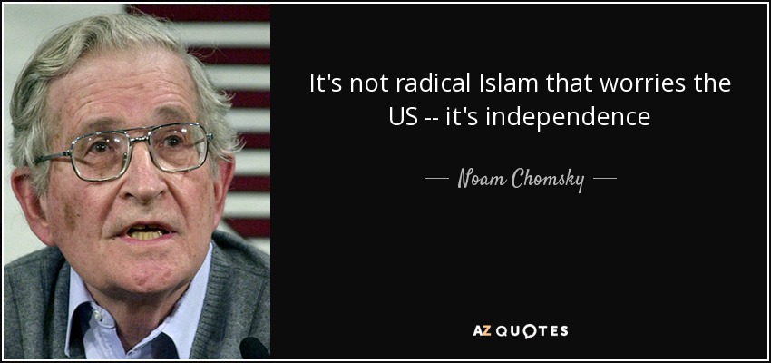 It's not radical Islam that worries the US -- it's independence - Noam Chomsky
