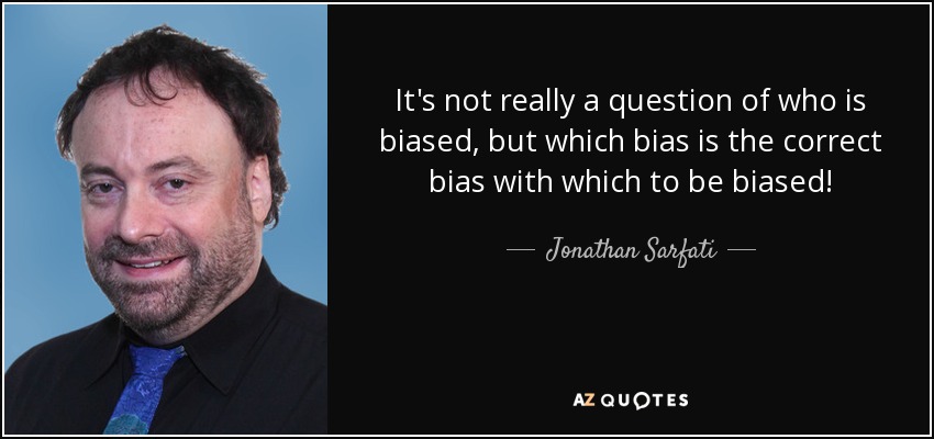 It's not really a question of who is biased, but which bias is the correct bias with which to be biased! - Jonathan Sarfati