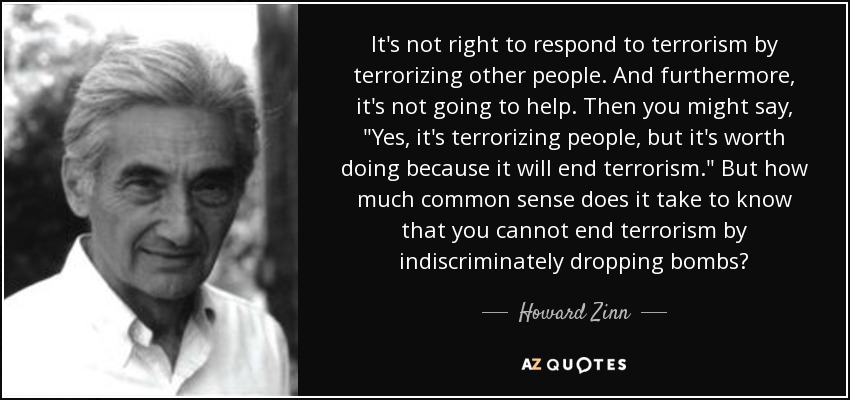 It's not right to respond to terrorism by terrorizing other people. And furthermore, it's not going to help. Then you might say, 