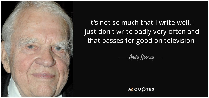 It's not so much that I write well, I just don't write badly very often and that passes for good on television. - Andy Rooney
