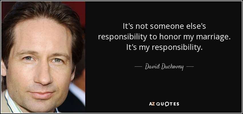 It's not someone else's responsibility to honor my marriage. It's my responsibility. - David Duchovny