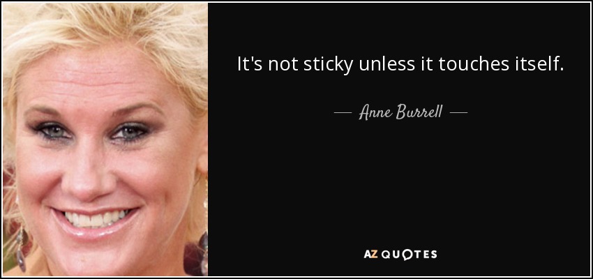 It's not sticky unless it touches itself. - Anne Burrell