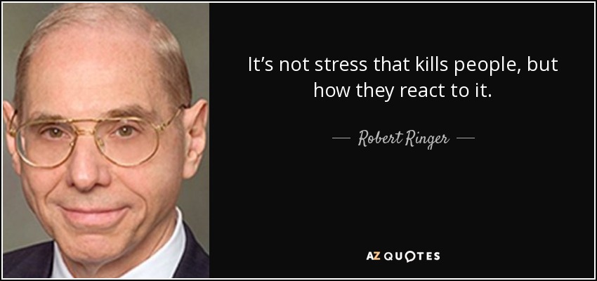 It’s not stress that kills people, but how they react to it. - Robert Ringer