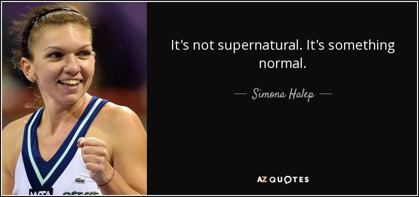 It's not supernatural. It's something normal. - Simona Halep