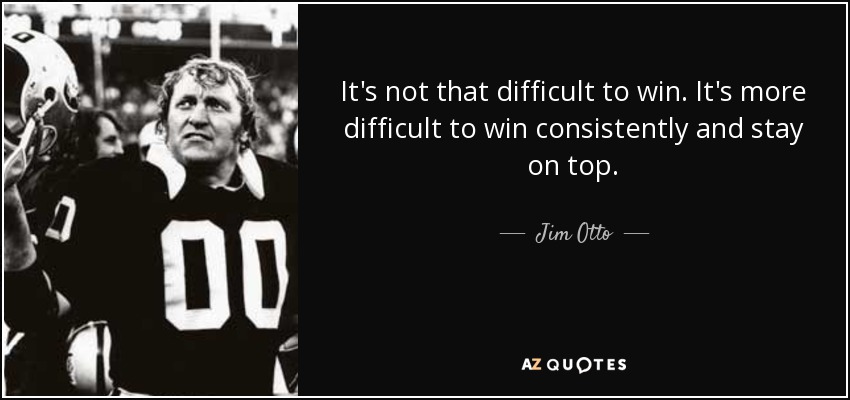 It's not that difficult to win. It's more difficult to win consistently and stay on top. - Jim Otto