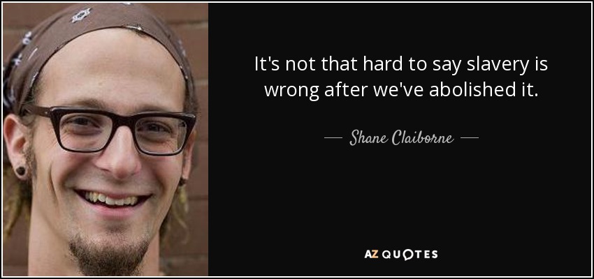 It's not that hard to say slavery is wrong after we've abolished it. - Shane Claiborne