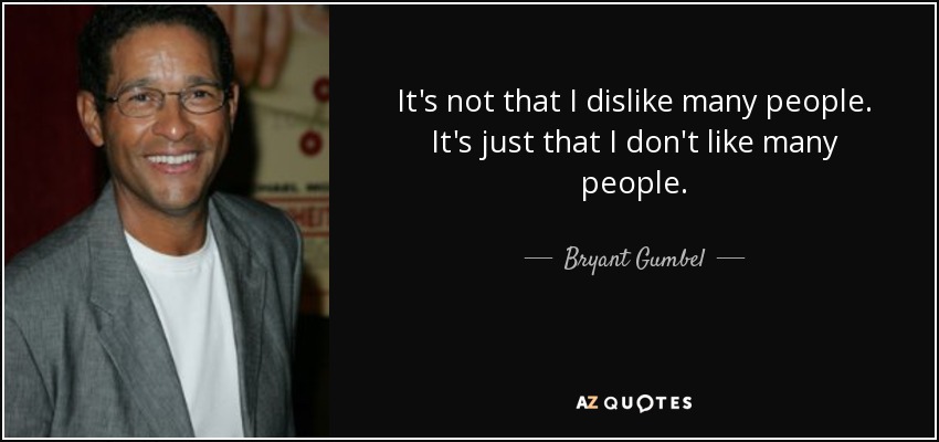 It's not that I dislike many people. It's just that I don't like many people. - Bryant Gumbel