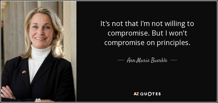 It's not that I'm not willing to compromise. But I won't compromise on principles. - Ann Marie Buerkle