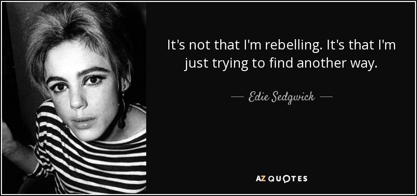 It's not that I'm rebelling. It's that I'm just trying to find another way. - Edie Sedgwick