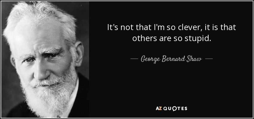 It's not that I'm so clever, it is that others are so stupid. - George Bernard Shaw